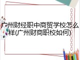 广州财经职中商贸学校怎么样(广州财商职校如何)