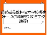 邯郸磁县数控技术学校哪家好一点(邯郸磁县数控学校推荐)