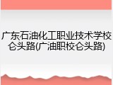 广东石油化工职业技术学校仑头路(广油职校仑头路)