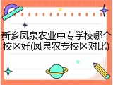 新乡凤泉农业中专学校哪个校区好(凤泉农专校区对比)