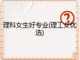 理科女生好专业(理工女优选)