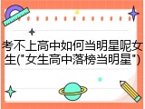 考不上高中如何当明星呢女生("女生高中落榜当明星")