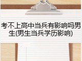 考不上高中当兵有影响吗男生(男生当兵学历影响)