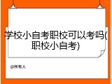 学校小自考职校可以考吗(职校小自考)