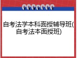 自考法学本科面授辅导班(自考法本面授班)
