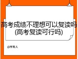 高考成绩不理想可以复读吗(高考复读可行吗)