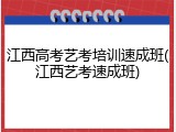 江西高考艺考培训速成班(江西艺考速成班)