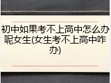 初中如果考不上高中怎么办呢女生(女生考不上高中咋办)