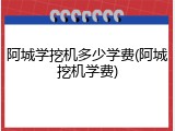 阿城学挖机多少学费(阿城挖机学费)