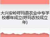 大兴安岭呼玛县农业中专学校哪年成立(呼玛农校成立年)