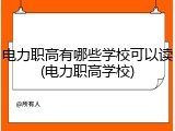电力职高有哪些学校可以读(电力职高学校)
