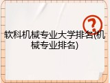 软科机械专业大学排名(机械专业排名)