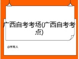广西自考考场(广西自考考点)
