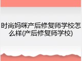 时尚妈咪产后修复师学校怎么样(产后修复师学校)