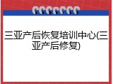 三亚产后恢复培训中心(三亚产后修复)