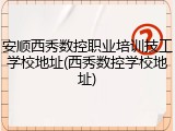 安顺西秀数控职业培训技工学校地址(西秀数控学校地址)