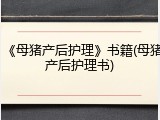 《母猪产后护理》书籍(母猪产后护理书)