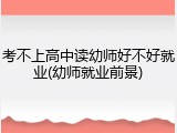 考不上高中读幼师好不好就业(幼师就业前景)