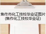 焦作市化工技校毕业证图片(焦作化工技校毕业证)
