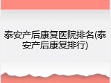 泰安产后康复医院排名(泰安产后康复排行)
