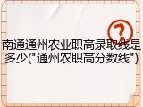 南通通州农业职高录取线是多少("通州农职高分数线")