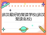 武汉最好的复读学校(武汉复读名校)