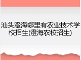 汕头澄海哪里有农业技术学校招生(澄海农校招生)