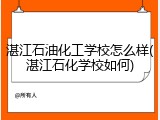 湛江石油化工学校怎么样(湛江石化学校如何)