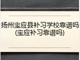 扬州宝应县补习学校靠谱吗(宝应补习靠谱吗)