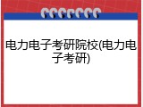 电力电子考研院校(电力电子考研)