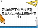 云南省轻工业学校招聘 中专生吗(云南轻工校招中专生)