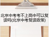 北京中考考不上高中可以复读吗(北京中考复读政策)