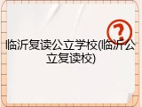 临沂复读公立学校(临沂公立复读校)