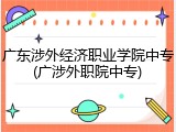 广东涉外经济职业学院中专(广涉外职院中专)