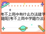 考不上高中有什么办法建学籍呢(考不上高中学籍办法)