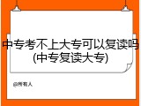 中专考不上大专可以复读吗(中专复读大专)