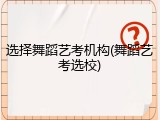 选择舞蹈艺考机构(舞蹈艺考选校)