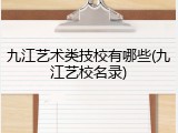 九江艺术类技校有哪些(九江艺校名录)