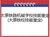 太原铁路机械学校技能鉴定(太原铁校技能鉴定)