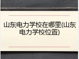 山东电力学校在哪里(山东电力学校位置)
