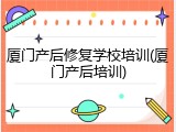 厦门产后修复学校培训(厦门产后培训)