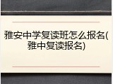 雅安中学复读班怎么报名(雅中复读报名)
