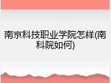 南京科技职业学院怎样(南科院如何)