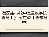 石家庄市42中是贵族学校吗高中(石家庄42中贵族高中)