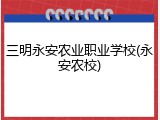 三明永安农业职业学校(永安农校)