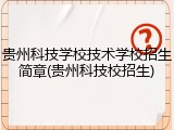 贵州科技学校技术学校招生简章(贵州科技校招生)