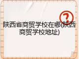 陕西省商贸学校在哪(陕西商贸学校地址)