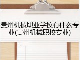贵州机械职业学校有什么专业(贵州机械职校专业)
