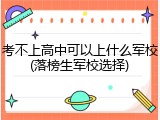 考不上高中可以上什么军校(落榜生军校选择)