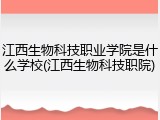 江西生物科技职业学院是什么学校(江西生物科技职院)